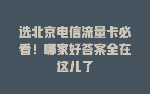 选北京电信流量卡必看！哪家好答案全在这儿了