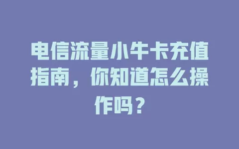 电信流量小牛卡充值指南，你知道怎么操作吗？