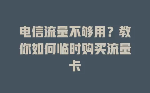 电信流量不够用？教你如何临时购买流量卡