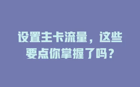设置主卡流量，这些要点你掌握了吗？