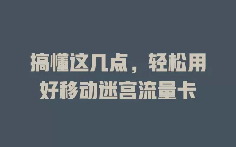 搞懂这几点，轻松用好移动迷宫流量卡