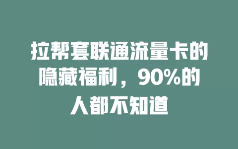 拉帮套联通流量卡的隐藏福利，90%的人都不知道