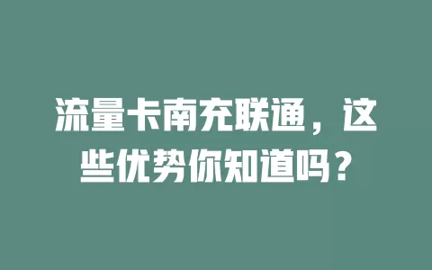 流量卡南充联通，这些优势你知道吗？
