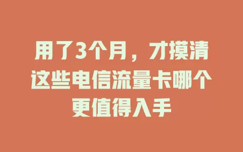 用了3个月，才摸清这些电信流量卡哪个更值得入手