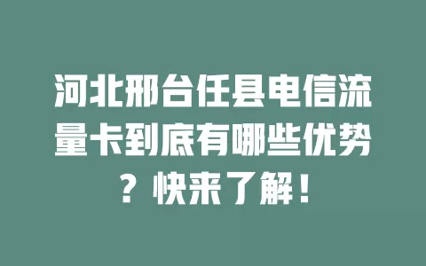 河北邢台任县电信流量卡到底有哪些优势？快来了解！