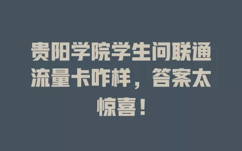 贵阳学院学生问联通流量卡咋样，答案太惊喜！