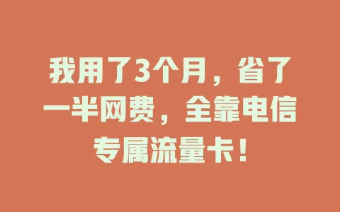 我用了3个月，省了一半网费，全靠电信专属流量卡！