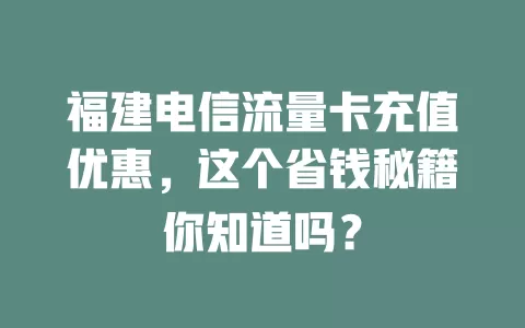 福建电信流量卡充值优惠，这个省钱秘籍你知道吗？