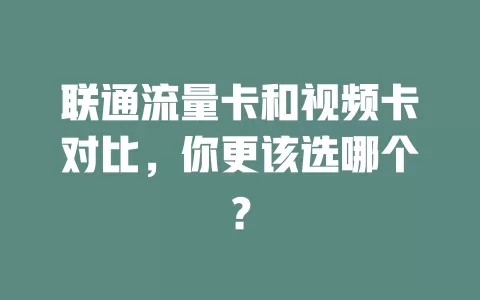 联通流量卡和视频卡对比，你更该选哪个？