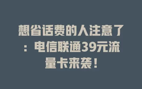 想省话费的人注意了：电信联通39元流量卡来袭！