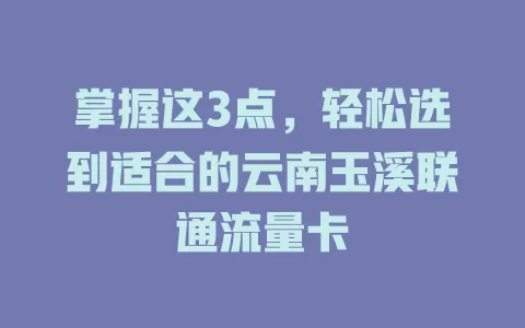 掌握这3点，轻松选到适合的云南玉溪联通流量卡