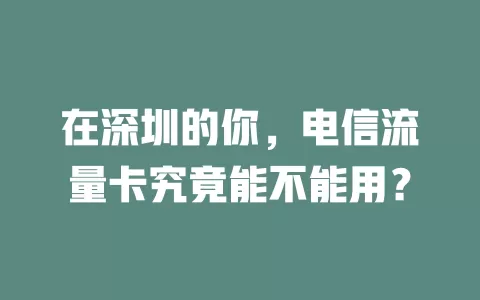 在深圳的你，电信流量卡究竟能不能用？