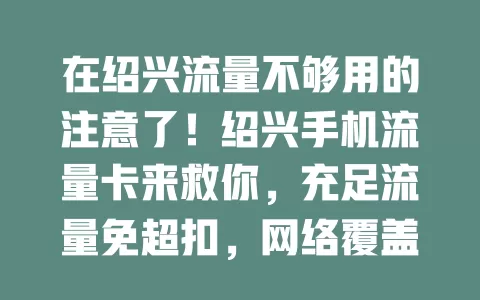 在绍兴流量不够用的注意了！绍兴手机流量卡来救你，充足流量免超扣，网络覆盖广，让你畅享便捷，告别流量焦虑