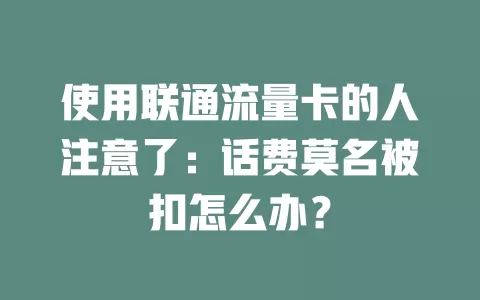 使用联通流量卡的人注意了：话费莫名被扣怎么办？