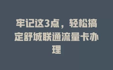牢记这3点，轻松搞定舒城联通流量卡办理
