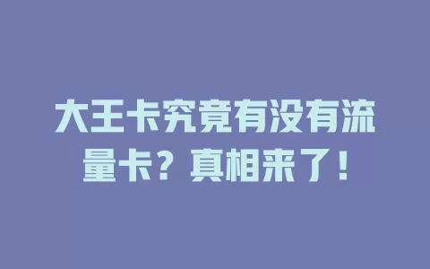 大王卡究竟有没有流量卡？真相来了！
