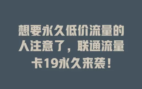 想要永久低价流量的人注意了，联通流量卡19永久来袭！