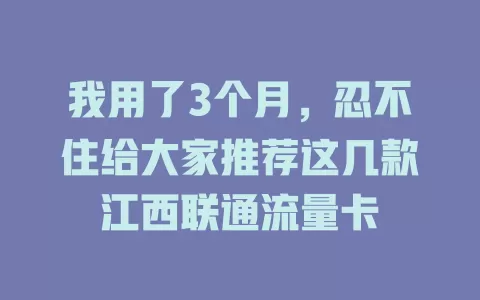 我用了3个月，忍不住给大家推荐这几款江西联通流量卡