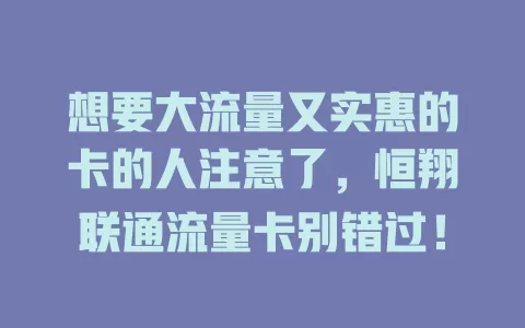 想要大流量又实惠的卡的人注意了，恒翔联通流量卡别错过！