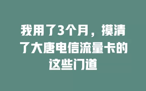 我用了3个月，摸清了大唐电信流量卡的这些门道