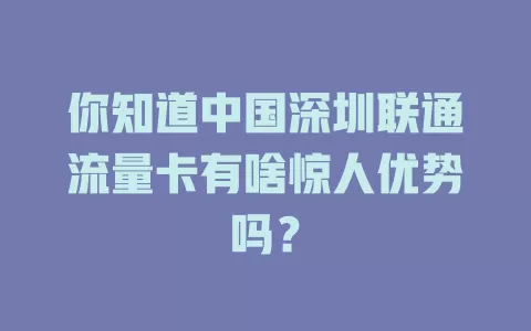 你知道中国深圳联通流量卡有啥惊人优势吗？