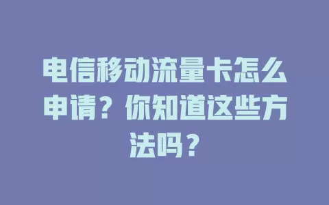 电信移动流量卡怎么申请？你知道这些方法吗？
