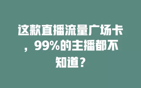 这款直播流量广场卡，99%的主播都不知道？