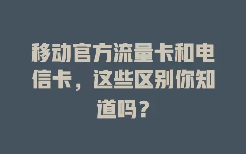 移动官方流量卡和电信卡，这些区别你知道吗？