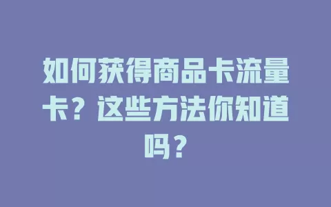 如何获得商品卡流量卡？这些方法你知道吗？