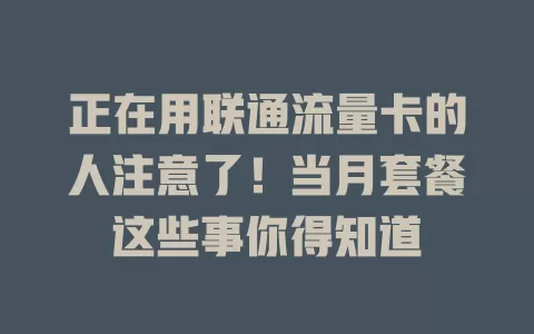 正在用联通流量卡的人注意了！当月套餐这些事你得知道