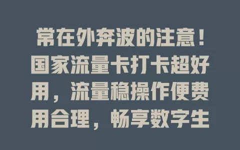 常在外奔波的注意！国家流量卡打卡超好用，流量稳操作便费用合理，畅享数字生活