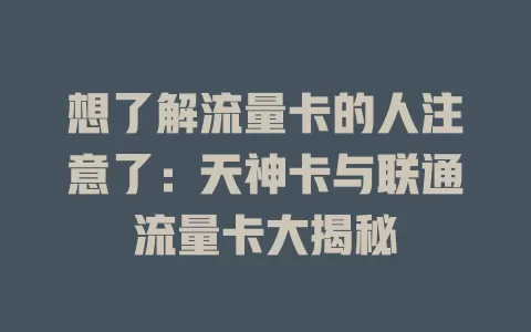 想了解流量卡的人注意了：天神卡与联通流量卡大揭秘