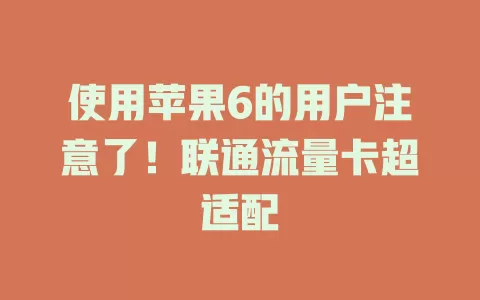 使用苹果6的用户注意了！联通流量卡超适配