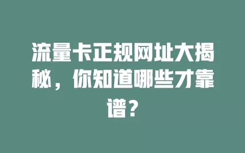 流量卡正规网址大揭秘，你知道哪些才靠谱？