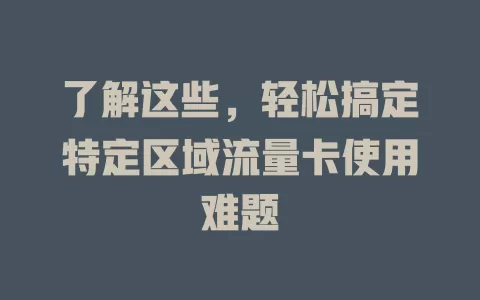 了解这些，轻松搞定特定区域流量卡使用难题