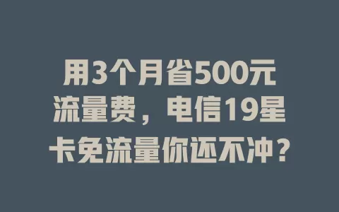用3个月省500元流量费，电信19星卡免流量你还不冲？