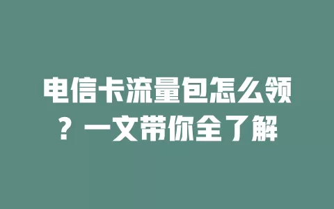 电信卡流量包怎么领？一文带你全了解