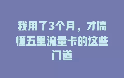 我用了3个月，才搞懂五里流量卡的这些门道