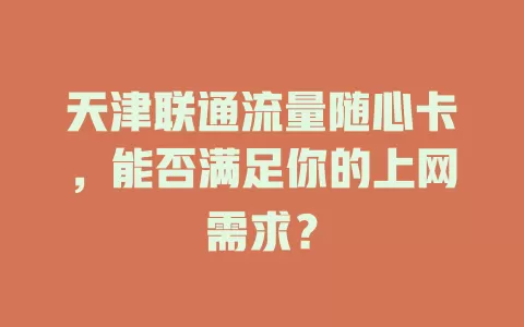 天津联通流量随心卡，能否满足你的上网需求？