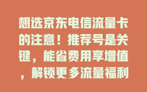 想选京东电信流量卡的注意！推荐号是关键，能省费用享增值，解锁更多流量福利