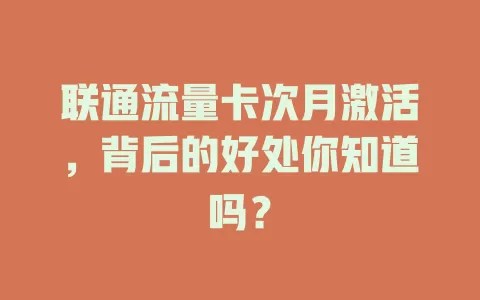 联通流量卡次月激活，背后的好处你知道吗？