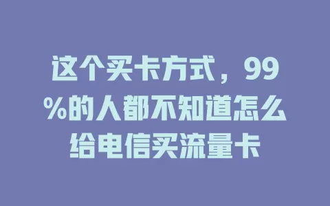 这个买卡方式，99%的人都不知道怎么给电信买流量卡