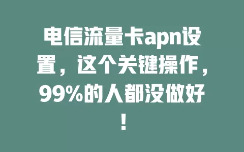 电信流量卡apn设置，这个关键操作，99%的人都没做好！