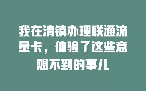 我在清镇办理联通流量卡，体验了这些意想不到的事儿