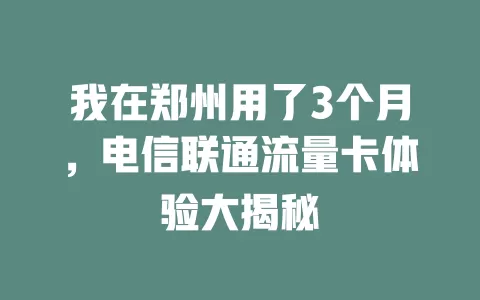 我在郑州用了3个月，电信联通流量卡体验大揭秘