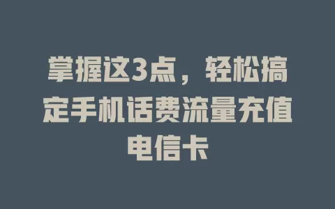 掌握这3点，轻松搞定手机话费流量充值电信卡