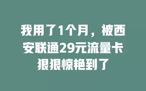 我用了1个月，被西安联通29元流量卡狠狠惊艳到了