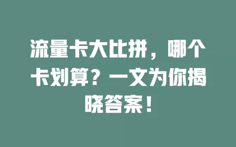 流量卡大比拼，哪个卡划算？一文为你揭晓答案！