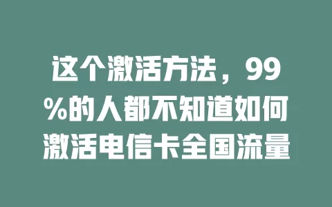 这个激活方法，99%的人都不知道如何激活电信卡全国流量