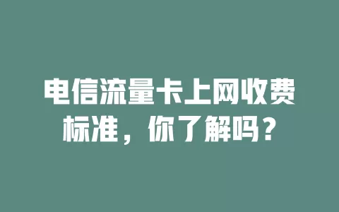电信流量卡上网收费标准，你了解吗？